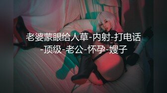 老婆蒙眼给人草-内射-打电话-顶级-老公-怀孕-嫂子