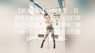 【新速片遞】户型美丽 ，且身材不错的美少女，一边打游戏，一边扣出水，还浪叫“啊～啊～”，打掉河蟹的这位夏侯惇 好可爱可爱~ 