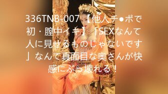 336TNB-007 【他人チ●ポで初・膣中イキ】「SEXなんて人に見せるものじゃないです」なんて真面目な奥さんが快感にぶっ壊れる！