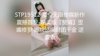 STP19512 星空无限传媒新作震撼首发-现实版『赘婿』歪嘴修罗 摊牌怒操财团千金 逆袭版