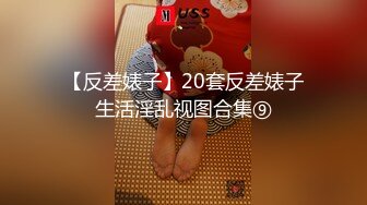 【反差婊子】20套反差婊子生活淫乱视图合集⑨