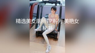 精选美女厕所TP系列 美艳女秘书