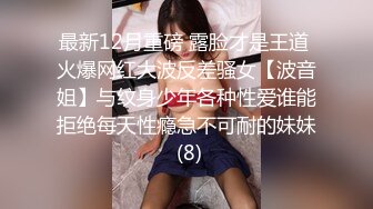 最新12月重磅 露脸才是王道 火爆网红大波反差骚女【波音姐】与纹身少年各种性爱谁能拒绝每天性瘾急不可耐的妹妹 (8)