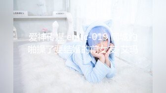 爱神传媒 emtc-019 同城约啪操了要结婚的前女友-艾玛