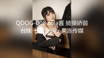 QDOG-008 cola酱 骑操娇弱台妹 七度空间 x 果冻传媒