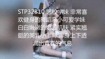 STP32810 艺校学妹 非常喜欢健身的舞蹈系小可爱学妹 白白嫩嫩的奶油肌肤 紧实翘挺的美乳小丰臀 浑身上下透漏出青春的气息