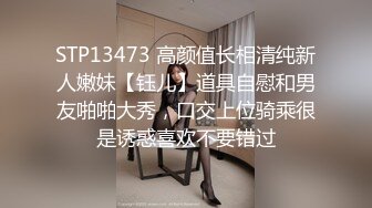 STP13473 高颜值长相清纯新人嫩妹【钰儿】道具自慰和男友啪啪大秀，口交上位骑乘很是诱惑喜欢不要错过