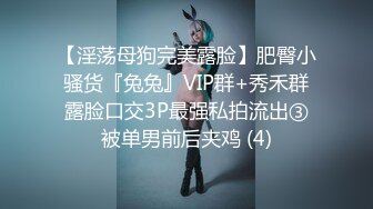 【淫荡母狗完美露脸】肥臀小骚货『兔兔』VIP群+秀禾群露脸口交3P最强私拍流出③被单男前后夹鸡 (4)