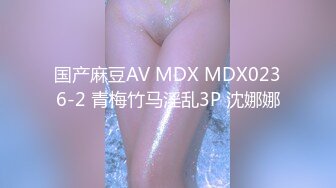 国产麻豆AV MDX MDX0236-2 青梅竹马淫乱3P 沈娜娜