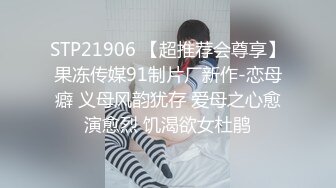 STP21906 【超推荐会尊享】果冻传媒91制片厂新作-恋母癖 义母风韵犹存 爱母之心愈演愈烈 饥渴欲女杜鹃