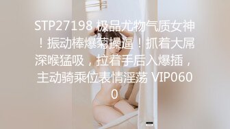 STP27198 极品尤物气质女神！振动棒爆菊操逼！抓着大屌深喉猛吸，拉着手后入爆插，主动骑乘位表情淫荡 VIP0600