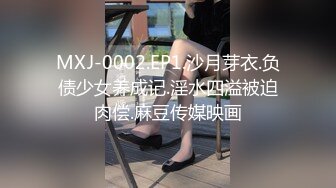 MXJ-0002.EP1.沙月芽衣.负债少女养成记.淫水四溢被迫肉偿.麻豆传媒映画