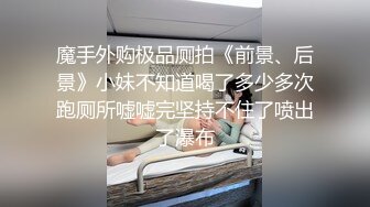 魔手外购极品厕拍《前景、后景》小妹不知道喝了多少多次跑厕所嘘嘘完坚持不住了喷出了瀑布