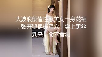 大波浪颜值性感美女一身花裙，张开腿揉搓骚穴，穿上黑丝乳夹，掰穴看洞