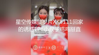 星空传媒贺岁片XK8111回家的诱惑EP6小叔子鸡鸡掰直