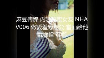 麻豆傳媒 內涵甜蜜女友 NHAV006 做愛羞辱老公 當面給他戴綠帽 蘿娜