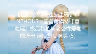 【性爱泄密❤️超强重磅】PENTHOUS中国首席模特『夏羲瑶』极品私拍与老公性爱啪啪流出 淫靡却又唯美 (5)