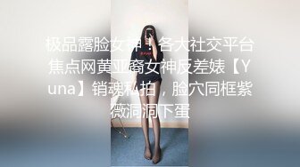 极品露脸女神！各大社交平台焦点网黄亚裔女神反差婊【Yuna】销魂私拍，脸穴同框紫薇洞洞下蛋