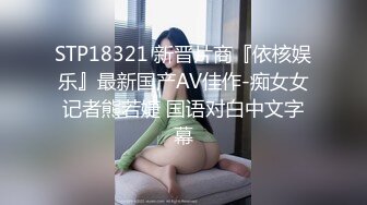 STP18321 新晋片商『依核娱乐』最新国产AV佳作-痴女女记者熊若婕 国语对白中文字幕