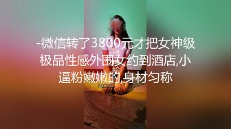 -微信转了3800元才把女神级极品性感外围女约到酒店,小逼粉嫩嫩的,身材匀称