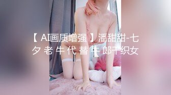 【 AI画质增强 】潘甜甜-七 夕 老 牛 代 替 牛 郎干织女