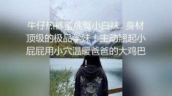 高价约操极品外围女神，练舞蹈牛仔裤一字马，颜值身材超级棒