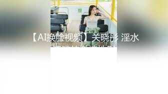 【AI换脸视频】关晓彤 淫水泛滥的激情性爱