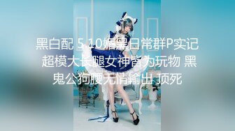 黑白配 5.10媚黑日常群P实记 超模大长腿女神皆为玩物 黑鬼公狗腰无情输出 顶死