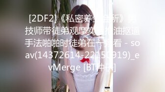 [2DF2]《私密养生会所》男技师带徒弟观摩实习推油抠逼手法啪啪时徒弟在一旁看 - soav(14372614-22150919)_evMerge [BT种子]