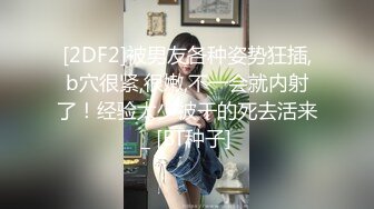 [2DF2]被男友各种姿势狂插,b穴很紧,很嫩,不一会就内射了！经验太少被干的死去活来_ [BT种子]