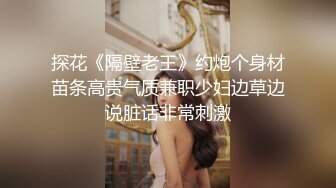 探花《隔壁老王》约炮个身材苗条高贵气质兼职少妇边草边说脏话非常刺激