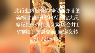 此行业内被誉为神似刘亦菲的美模沈凱SHENKAI宾馆大尺度私拍33V视频完整版合并1V视频，国语交流_自定义转码_720x408