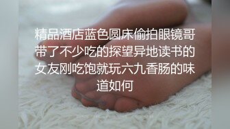 精品酒店蓝色圆床偷拍眼镜哥带了不少吃的探望异地读书的女友刚吃饱就玩六九香肠的味道如何