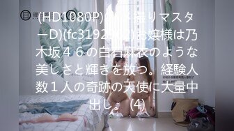 (HD1080P)(ハメ撮りマスターD)(fc3192962)お嬢様は乃木坂４６の白石麻衣のような美しさと輝きを放つ。経験人数１人の奇跡の天使に大量中出し。 (4)