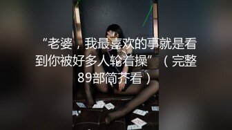 “老婆，我最喜欢的事就是看到你被好多人轮着操”（完整89部简芥看）