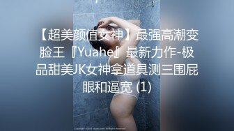 【超美颜值女神】最强高潮变脸王『Yuahe』最新力作-极品甜美JK女神拿道具测三围屁眼和逼宽 (1)