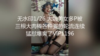 无水印1/26 大奶美女多P被三根大肉棒各种姿势轮流连续猛怼爆爽了VIP1196