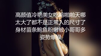 高颜值冷艳美女吃鸡啪啪天哪太大了都不是正常人的尺寸了身材苗条鲍鱼粉嫩被小哥哥多姿势爆操