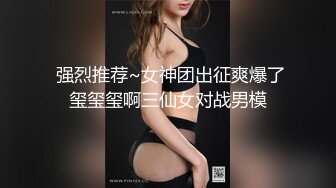  强烈推荐~女神团出征爽爆了玺玺玺啊三仙女对战男模