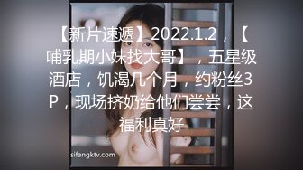 【新片速遞】2022.1.2，【哺乳期小妹找大哥】，五星级酒店，饥渴几个月，约粉丝3P，现场挤奶给他们尝尝，这福利真好