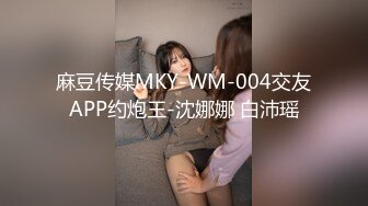 麻豆传媒MKY-WM-004交友APP约炮王-沈娜娜 白沛瑶