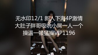 无水印12/1 新人下海4P激情大肚子胖哥吸吮小屌一人一个操逼一顿猛操VIP1196