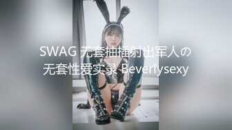 SWAG 无套抽插射出军人の无套性爱实录 Beverlysexy