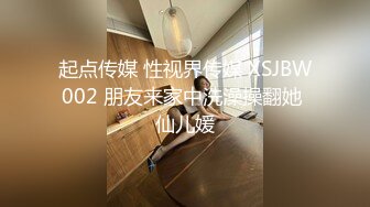 起点传媒 性视界传媒 XSJBW002 朋友来家中洗澡操翻她 仙儿媛