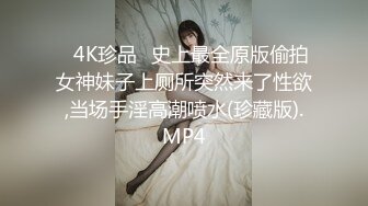 ✅4K珍品✅史上最全原版偷拍女神妹子上厕所突然来了性欲,当场手淫高潮喷水(珍藏版).MP4