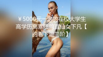 ￥5000元一炮的在校大学生高学历高素质简直仙女下凡【约看下遍简阶】