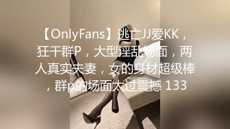 【OnlyFans】逃亡JJ爱KK，狂干群P，大型淫乱场面，两人真实夫妻，女的身材超级棒，群p的场面太过震撼 133