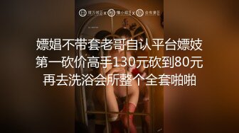 嫖娼不带套老哥自认平台嫖妓第一砍价高手130元砍到80元再去洗浴会所整个全套啪啪