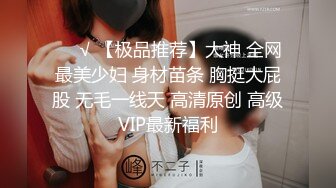 ❤️√ 【极品推荐】大神 全网最美少妇 身材苗条 胸挺大屁股 无毛一线天 高清原创 高级VIP最新福利