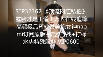 STP32362 《顶流网红私拍》露脸才是王道！万人在线追踪高颜极品蜜桃臀美鲍女神naomi订阅原版~徒步野战+柠檬水店特殊服务 VIP0600